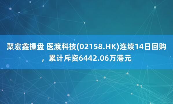聚宏鑫操盘 医渡科技(02158.HK)连续14日回购，累计斥资6442.06万港元