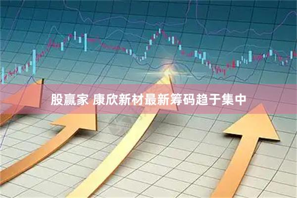 股赢家 康欣新材最新筹码趋于集中