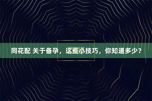 同花配 关于备孕，这些小技巧，你知道多少？