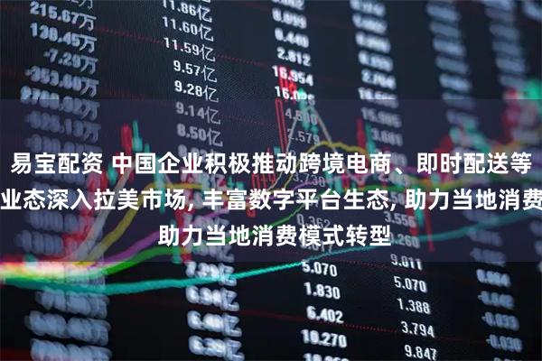 易宝配资 中国企业积极推动跨境电商、即时配送等互联网新业态深入拉美市场, 丰富数字平台生态, 助力当地消费模式转型