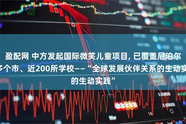 盈配网 中方发起国际微笑儿童项目, 已覆盖尼泊尔20多个市、近200所学校——“全球发展伙伴关系的生动实践”
